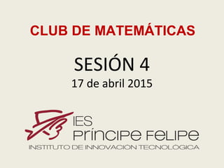 SESIÓN 4
17 de abril 2015
CLUB DE MATEMÁTICAS
 