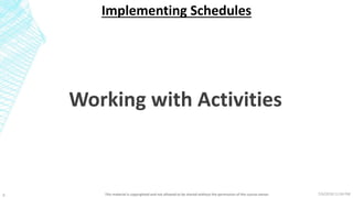 7/6/2018 11:04 PMThis material is copyrighted and not allowed to be shared without the permission of the course owner4
Implementing Schedules
Working with Activities
 