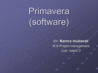Primavera
(software)
BY: Namra mubarak
M.S Project management
cust –batch 2
 
