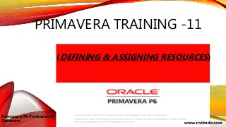 PRIMAVERA TRAINING -11
(DEFINING & ASSIGNING RESOURCES)
Primavera P6 Professional
Software
www.civilmdc.com
 