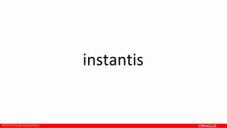 © 2013 Oracle Corporation
instantis
 