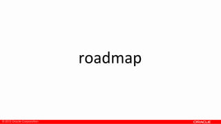 © 2012 Oracle Corporation
roadmap
 