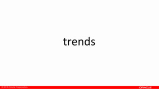 © 2013 Oracle Corporation
trends
 