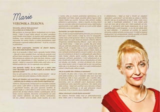 Veronika ŽilkoVá
Veroniko, jaká je Vaše postava?
Co se Vám na ní třeba líbí?
Má postava se jmenuje Marie Svobodová a je to žena,
která, i  když ji osud velmi zkouší, se jemu navzdory
snaží hledat nová řešení. Je myslím velmi pozitivní jako
hrdinka, svou aktivitou překonává různá svá životní
traumata. Ke  svému životu a  svému pozvolnému stáří
přistupuje s opravdu velkou aktivitou – to je to, co je pro
ni příznačné.
Jak Marii popisujete, nemůžu se zbavit dojmu,
že k sobě máte hodně blízko…
Ano, to je pravda, k  Marii mám opravdu hodně blízko
– žije ale o něco veselejší život, než žiju já, protože mně
přinesl život mnohem víc traumat než Marii. Ztvárnění
této postavy je výletem do části mé duše, kterou v sobě
mám, ale nepoužívám ji, díky natáčení se k  ní můžu
dostat – takže si v pracovní době můžu zažít něco, na co
běžně nemám čas. Já si to opravdu moc užívám.
Jste opravdu raději, že to máte jen v  rámci této
role? Nechtěla byste nějaký střípek ze života Marie
opravdu zažít?
Ono to celé začíná tím, že Marii zemře manžel – tak já
bych si přála být ještě nějakou chvilku vdaná! :-)
Marie při hledání své nové lásky využije i seznamku
– udělala jste to někdy ve svém životě například Vy?
Tohle ne, ale je pravda, že když jsem se rozvedla a zůstala
jsem sama s  pěti dětmi a  docela zoufale jsem brečela
v  opuštěném baráku, tak jsem opravdu nevěřila, že
někdo přijde a i s těmi dětmi si mne vezme. Ale to máte
přesně tak, že když někoho čekáte a potřebujete, tak ta
láska zrovna nepřijde. Nesmíme samozřejmě od  sebe
taky nikoho odhánět, ale když nikoho nehledáme,
tak ten „někdo“ zrovna přijde. Jinak myslím, že u  žen
v  tomto věku je strašně podstatný optimismus, je to
důležitější než třeba nějak zásadně pěkná figura nebo
nějaké řádění po  nocích. Tomuto věku přísluší naděje,
přátelství a optimismus – takže si myslím, že ženy, které
jsou po rozvodu nebo úmrtí partnera samy, když budou
optimistické a mít naději, tak že se k nim určitě někdo
přimotá a samy nezůstanou.
Vycházíte i ze svých zkušeností…
Ano,i k námsemůjmanželtakhlepřimotal,jetoužvlastně
třetí kolo v  mém životě a  nikdy by mne to nenapadlo.
I tohle mám určitě společné s Marií. A je legrace, že Marie
hledá vztah i ve svých školních láskách a Martin (Martin
Stropnický, manžel Veroniky Žilkové – pozn. red.) je taky
moje školní láska – i  když až z  vysoké. My jsme tehdy
taky po sobě tak pokukovali, byli jsme na kraji toho začít
spolu chodit. A  myslím taky, a  to je i  případ Marie, že
v určitém věku se člověk logicky obrací k lidem, které už
zná, nehledá záměrně úplně v nových vodách. Já si vůbec
neumím představit, že bych si v pětapadesáti, jako Marie,
měla hledat někoho úplně nového, někoho, kdo žije
naprosto odlišným způsobem. V  těch pětadvaceti je to
jiné, člověk toho tolik neřeší, ale po té padesátce už máte
své návyky, své rituály – já dnes už přesně vím, že jsou
věci, které nechci měnit. A stejně tak to má i ten partner,
takže jde o to domluvit se, zda si ve svých zvláštnostech
vyhoví. A buď to jde, nebo to nejde.
Jak je to podle Vás s láskou a rozumem?
Já myslím, že jdou ruku v ruce, ale v mládí se do toho
ještě plete erotika a  sex. V  každém věku tam musí být
přitažlivost, lidé si musí „zavonět“, ale v  tomhle věku,
ve kterém je Marie, už to lidé dokážou více udržet pod
kontrolou, umí na  základě svých zkušeností rychleji
vyselektovat toho špatného partnera. Ale stejně jsme
stále zvířata – když nám partner voní, tak jsme schopni
se okamžitě zamilovat, a  až pak přizveme rozum
na pomoc. A to si myslím, že je v každém věku.
Jakou vlastnost u muže byste nesnesla?
Asi slabost. Protože slabý muž je zakomplexovaný,
ženu třeba týrá a  terorizuje, slaboch má také sklon
k  alkoholismu… Když je muž v  životě už nějakým
způsobem „potvrzený“, už má něco za sebou a něčeho
dosáhl, tak po  té padesátce je lepší výběr, máte šanci
na  lepší a  kvalitnější přátelství. V  tom mládí ještě
muž ani neví, jak je silný, ale v  těch padesáti už víte,
jaký je. V  osmnácti vám bude imponovat, že je muž
nejoblíbenější z celé hospody – a co, že má někde dítě,
to není důležité… V  padesáti už uvidíte, že neplatí
alimenty, a jdete od toho rovnou pryč. V mládí se špatná
budoucnost hůř předpokládá, kdežto později už člověk
signály špatného partnera rychle odhalí.
Marie
 