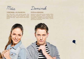 štepán benoni
Rozhodně se o něm nedá říct, že by v počátku z Míšina
těhotenství překypoval nadšením. Narození dcery
mu ale obrátí život naruby a on se s tím pere po svém.
Jeho přeměna v nadšeného otce je komická. Řadu jeho
nejbližších ale Dominikův pečlivý přístup k  výchově
dcery Terezky mile překvapí.
Dominik
Veronika kubaroVá
Svou matku Marii v  sobě rozhodně nezapře. Život
miluje a  vrhá se do  něj poněkud bezhlavě. Za  studií
neplánovaně otěhotní, a  její mateřství tak zasáhne
do chodu celé rodiny… Míša je hozená do vody a plave,
jak umí.
 