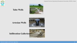 Integrated Rural and Agricultural Development Association (IRADA), Satara
Advanced Irrigation and Precision Agriculture 15
Tube Wells
Artesian Wells
Infiltration Galleries
 