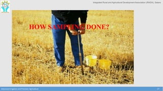 Integrated Rural and Agricultural Development Association (IRADA), Satara
Advanced Irrigation and Precision Agriculture 27
HOW SAMPLING DONE?
 