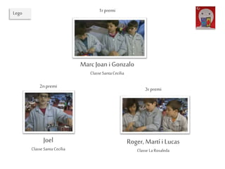1rpremi
Marc Joan i Gonzalo
Classe Santa Cecília
3rpremi
Roger, Martí i Lucas
Classe La Rosaleda
2npremi
Joel
Classe Santa Cecília
Lego
 