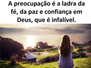 A preocupação é a ladra da
fé, da paz e confiança em
Deus, que é infalível.
 