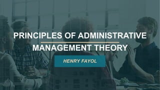 PRINCIPLES OF ADMINISTRATIVE
MANAGEMENT THEORY
HENRY FAYOL
 