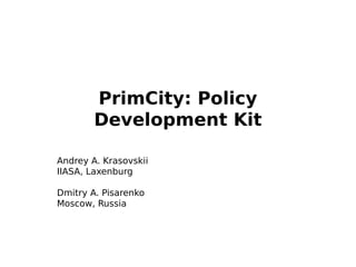 PrimCity: Policy
        Development Kit

Andrey A. Krasovskii
IIASA, Laxenburg

Dmitry A. Pisarenko
Moscow, Russia
 