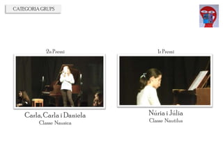 CATEGORIA GRUPS
1r Premi
Núriai Júlia
Classe Nautilus
2n Premi
Carla, Carla i Daniela
Classe Nausica
 
