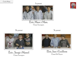 1r premi
Éric, Marc i Max.
Classe Tarongers
3r premi
Eloi, Jan i Guillem
Classe Del Xiprer
Cicle Mitjà
2n premi
Éric , Sergi i Manel
Classe Tarongers
 