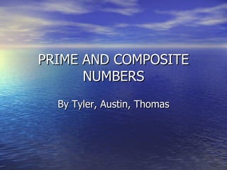 PRIME AND COMPOSITE NUMBERS By Tyler, Austin, Thomas 