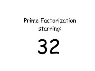 Prime Factorization starring: 32 