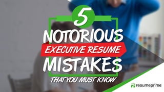  Five Notorious Executive Resume Mistakes That You Must Know