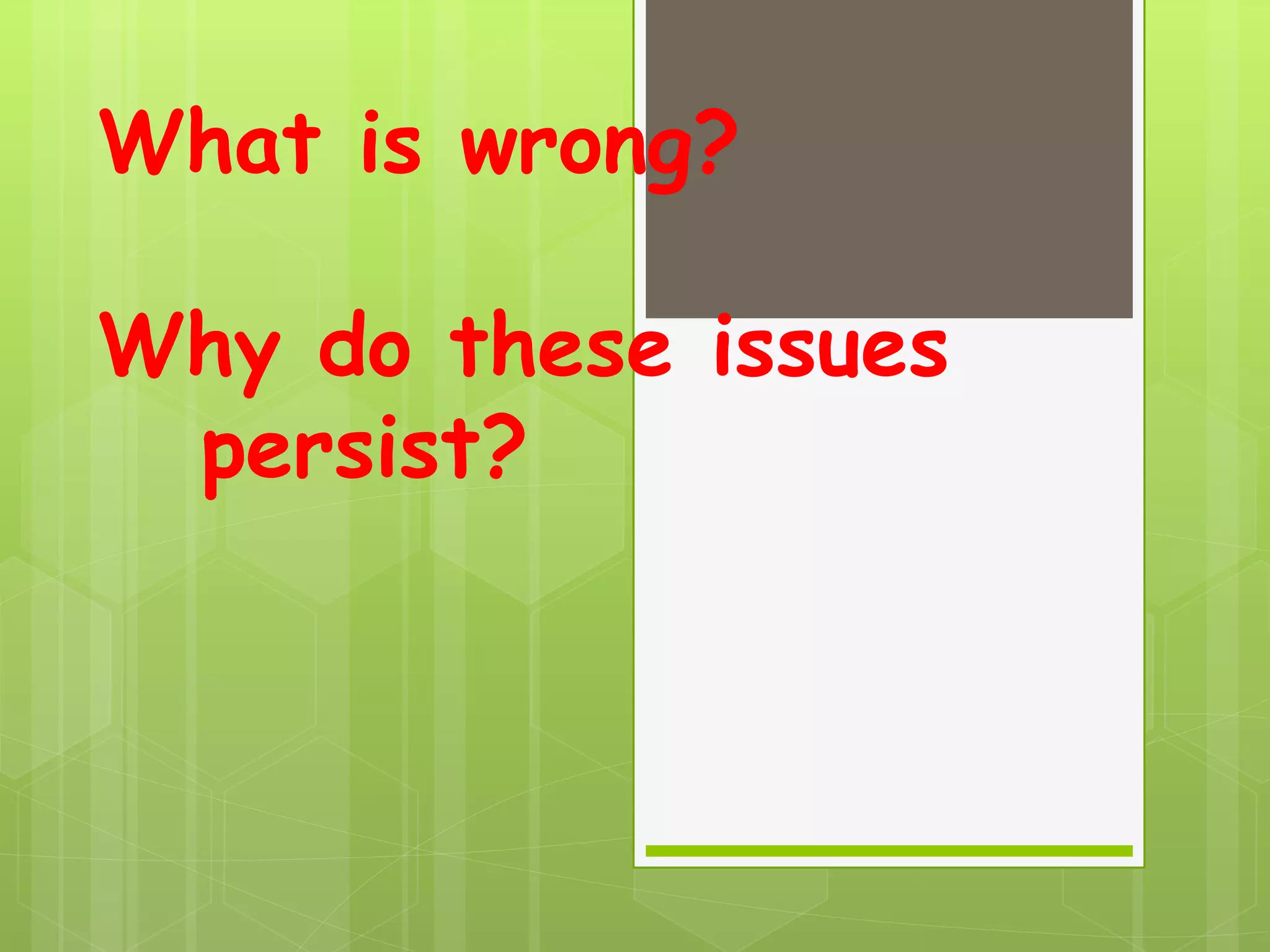 What is wrong?
Why do these issues
persist?
 