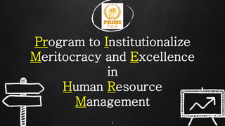 1
Program to Institutionalize
Meritocracy and Excellence
in
Human Resource
Management
 