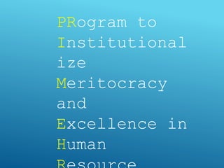 PRogram to
Institutional
ize
Meritocracy
and
Excellence in
Human
 