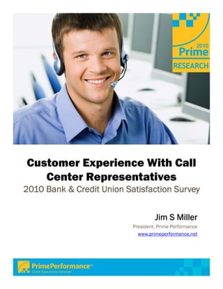 Customer Experience With Call
   Center Representatives
2010 Bank & Credit Union Satisfaction Survey


                                    Jim S Miller
                           President, Prime Performance
                             www.primeperformance.net
 