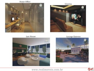 Home Office
                                       Cinema




      Lan House                         Lounge Externo




              www.realimoveis.com.br
 