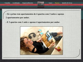 - Só o prime tem apartamentos de 4 quartos com 3 suítes e apenas  2 apartamentos por andar. - E 3 quartos com 1 suíte e apenas 4 apartamentos por andar. 