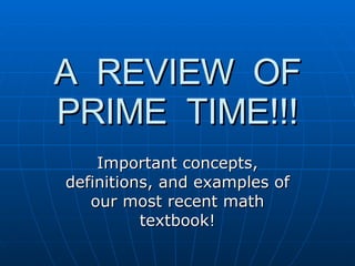 A  REVIEW  OF PRIME  TIME!!! Important concepts, definitions, and examples of our most recent math textbook! 