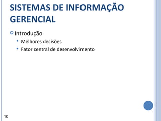 SISTEMAS DE INFORMAÇÃO GERENCIAL Introdução Melhores decisões Fator central de desenvolvimento 10 