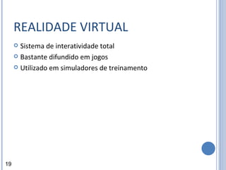REALIDADE VIRTUAL Sistema de interatividade total Bastante difundido em jogos Utilizado em simuladores de treinamento 19 