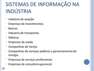SISTEMAS DE INFORMAÇÃO NA INDÚSTRIA Indústria de aviação Empresas de investimentos Bancos Industria de transportes Editoras Empresas de saúde Companhias de Varejo Companhias de serviços públicos e gerenciamento de energia Empresas de serviços profissionais Empresas de consultoria gerencial 25 