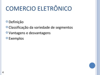 COMERCIO ELETRÔNICO Definição Classificação da variedade de segmentos Vantagens e desvantagens Exemplos 4 