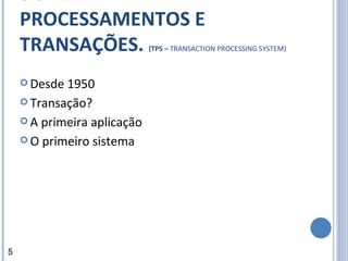 SISTEMA DE PROCESSAMENTOS E TRANSAÇÕES.  (TPS –  TRANSACTION PROCESSING SYSTEM) Desde 1950  Transação?  A primeira aplicação  O primeiro sistema  5 