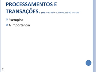 SISTEMA DE PROCESSAMENTOS E TRANSAÇÕES.  (TPS –  TRANSACTION PROCESSING SYSTEM) Exemplos A importância 7 