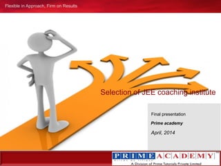 www.redseerconsulting.com Query@redseerconsulting.com2011 RedSeer Consulting Confidential `and Proprietary Information©
Flexible in Approach, Firm on Results
Selection of JEE coaching institute
April, 2014
Final presentation
Prime academy
 