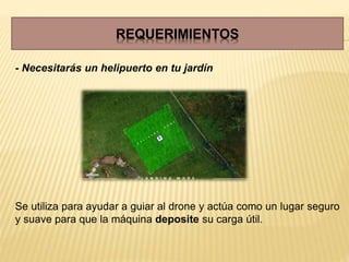 - Necesitarás un helipuerto en tu jardín
Se utiliza para ayudar a guiar al drone y actúa como un lugar seguro
y suave para que la máquina deposite su carga útil.
REQUERIMIENTOS
 