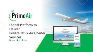 Desktop iOS Android
Digital Platform to
Deliver
Private Jet & Air Charter
Services
 