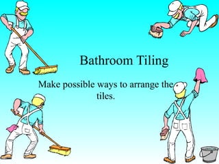 Bathroom Tiling
Make possible ways to arrange the
tiles.

 