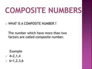  WHAT IS A COMPOSITE NUMBER ?
The number which have more than two
factors are called composite number.
Example
 4=2,1,4
 6=1,2,3,6
 