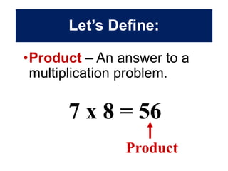 Let’s Define:
•Product – An answer to a
multiplication problem.
7 x 8 = 56
Product
 