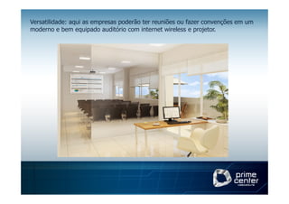 Versatilidade: aqui as empresas poderão ter reuniões ou fazer convenções em um
moderno e bem equipado auditório com internet wireless e projetor.
 