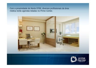 Com a proximidade do Norte D’OR, diversos profissionais da área
médica terão agendas lotadas no Prime Center.
 