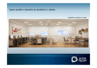 Quem escolhe o tamanho do escritório é o cliente.


                                                    Sugestão de junção de 2 salas
 