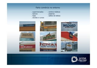 Farto comércio no entorno

.   supermercados      . centros médicos
.   bancos             . padarias
.   lojas              . salões de beleza
.   escolas e cursos
 