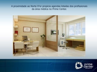A proximidade ao Norte D’or propicia agendas lotadas dos profissionais
                  da área médica no Prime Center.
 