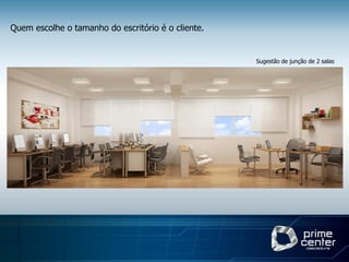 Quem escolhe o tamanho do escritório é o cliente.


                                                    Sugestão de junção de 2 salas
 