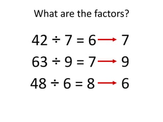 What are the factors?
42 ÷ 7 = 6
63 ÷ 9 = 7
48 ÷ 6 = 8
7
9
6
 