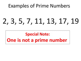 Examples of Prime Numbers
2, 3, 5, 7, 11, 13, 17, 19
Special Note:
One is not a prime number.
 