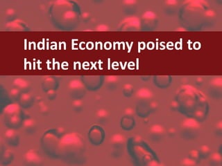 Indian	Economy	poised	to	
hit	the	next	level
 