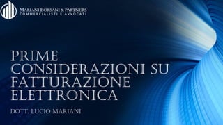 Prime
considerazioni su
fatturazione
elettronica
Dott. Lucio Mariani
 