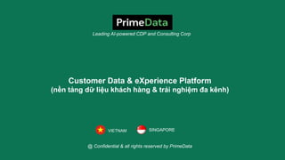 Leading AI-powered CDP and Consulting Corp
@ Confidential & all rights reserved by PrimeData
Customer Data & eXperience Platform
(nền tảng dữ liệu khách hàng & trải nghiệm đa kênh)
SINGAPORE
VIETNAM
 
